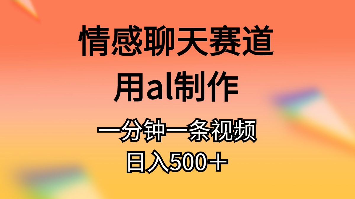 （精品）情感聊天赛道用al制作一分钟一条视频日入500＋