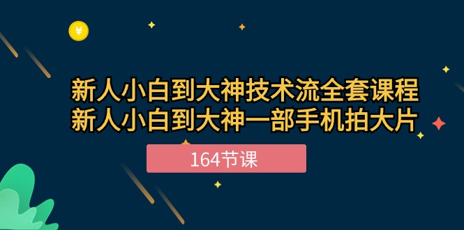 （精品）新手小白到大神-技术流全套课程，新人小白到大神一部手机拍大片-164节课