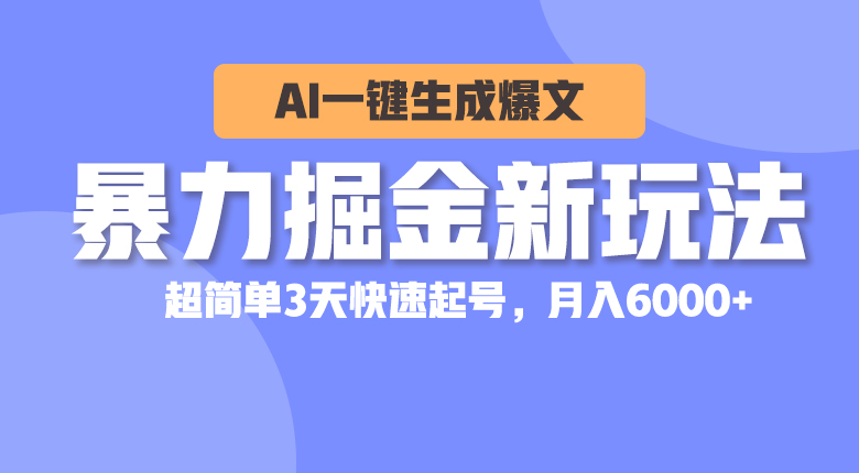 （精品）暴力掘金新玩法，AI一键生成爆文，超简单3天快速起号，月入6000+