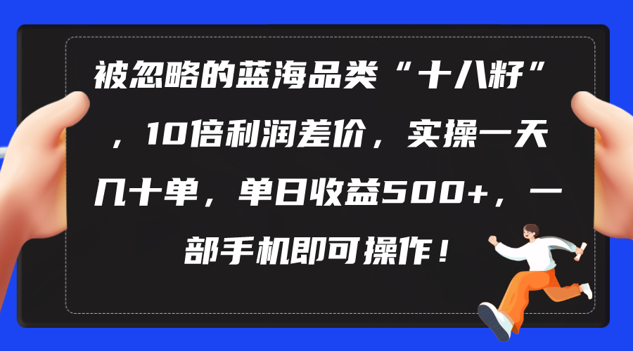 （精品）被忽略的蓝海品类“十八籽”，10倍利润差价，实操一天几十单 单日收益500+