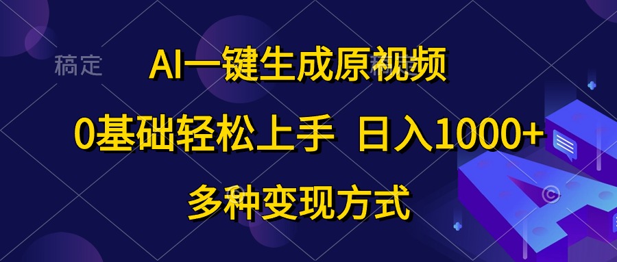 （精品）AI一键生成原视频，0基础轻松上手，日入1000+，多种变现方式