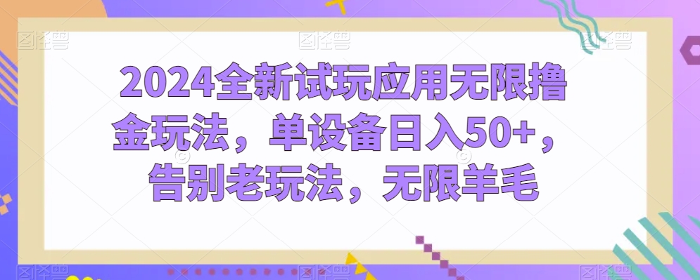 2024全新试玩应用无限撸金玩法，单设备日入50+，告别老玩法，无限羊毛