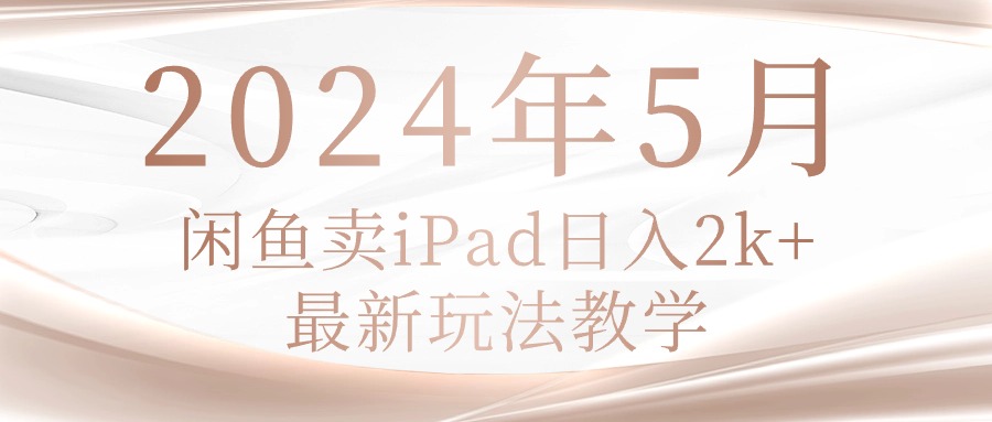 （精品）2024年5月闲鱼卖ipad日入2k，最新玩法教学