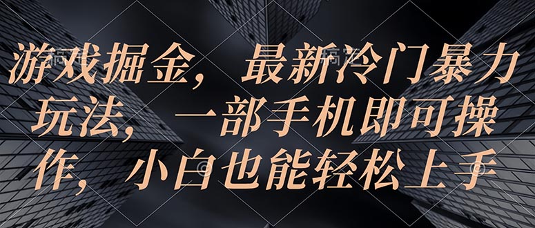 （精品）游戏掘金，最新冷门暴力玩法，一部手机即可操作，小白也能轻松上手