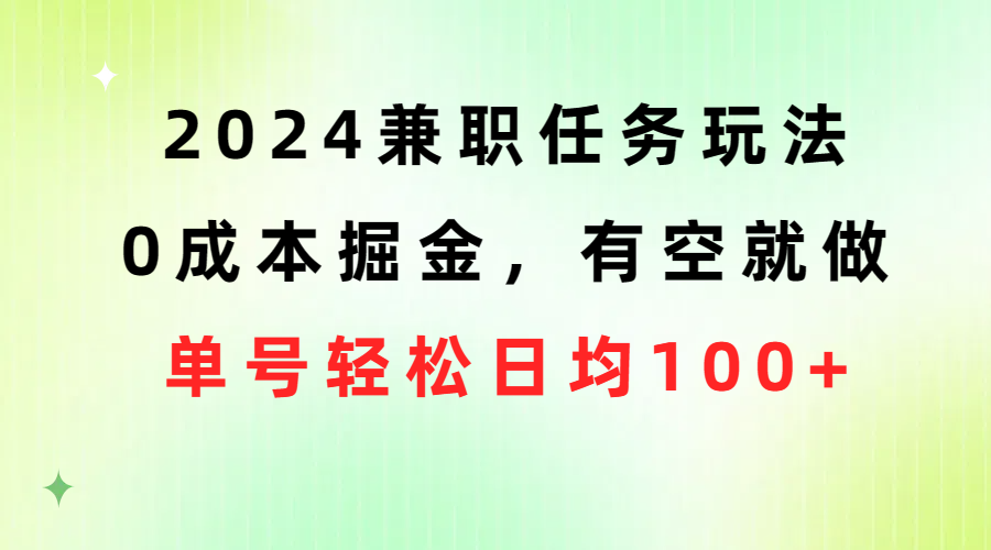 （精品）2024兼职任务玩法 0成本掘金，有空就做 单号轻松日均100+