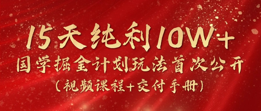 （精品）15天纯利10W+，国学掘金计划2024玩法全网首次公开（视频课程+交付手册）