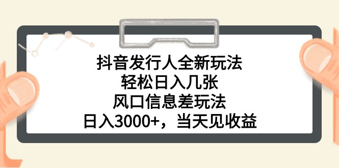 （精品）抖音发行人全新玩法，轻松日入几张，风口信息差玩法，日入3000+，当天…