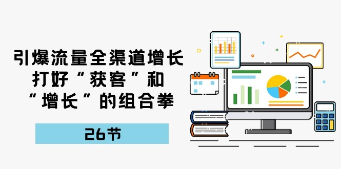 （精品）引爆流量 全渠 道增长，打好“获客”和“增长”的组合拳-26节