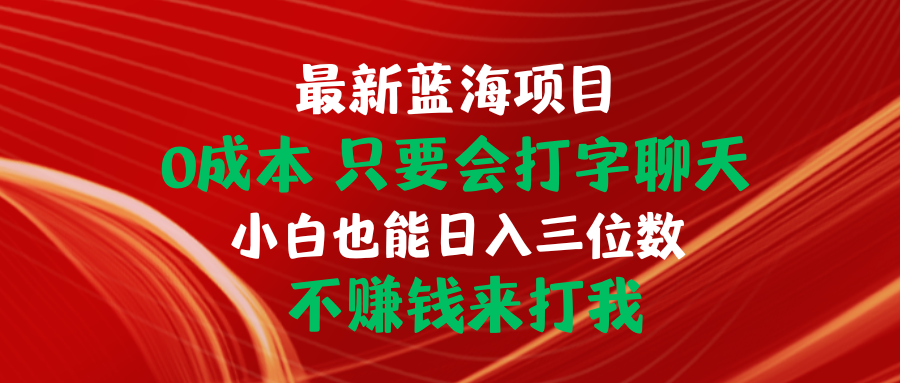 （精品）最新蓝海项目 0成本 只要会打字聊天 小白也能日入三位数 不赚钱来打我