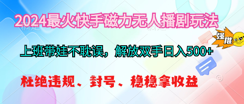 （精品）2024最火快手磁力无人播剧玩法，解放双手日入500+