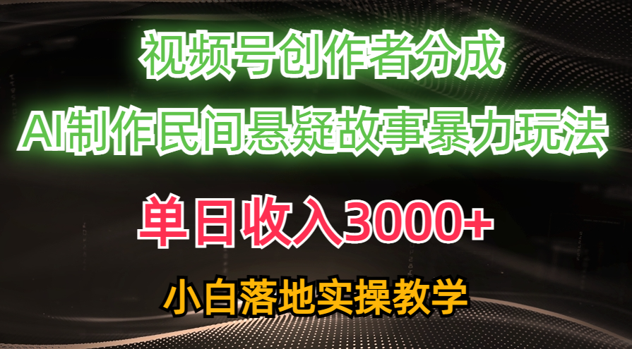 （精品）单日收入3000+，视频号创作者分成，AI创作民间悬疑故事，条条爆流，小白