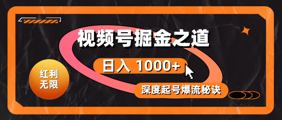 （精品）红利无限！视频号掘金之道，深度解析起号爆流秘诀，轻松实现日入 1000+！