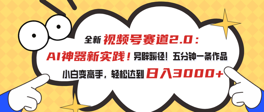 （精品）视频号赛道2.0：AI神器新实践！另辟蹊径！五分钟一条作品，小白变高手…