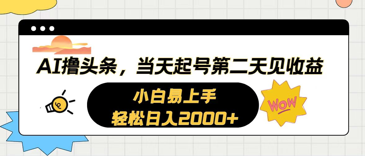 （精品）AI撸头条，当天起号，第二天见收益。轻松日入2000+