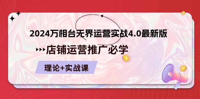 （精品）2024-万相台 无界 运营实战4.0最新版，店铺 运营推广必修 理论+实操