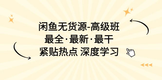 （精品）闲鱼无货源-高级班，最全·最新·最干，紧贴热点 深度学习（17节课）