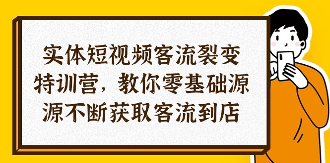 （精品）实体-短视频客流 裂变特训营，教你0基础源源不断获取客流到店（29节）