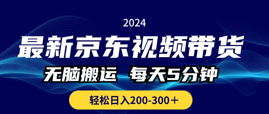 （精品）最新京东视频带货，无脑搬运，每天5分钟 ， 轻松日入200-300＋