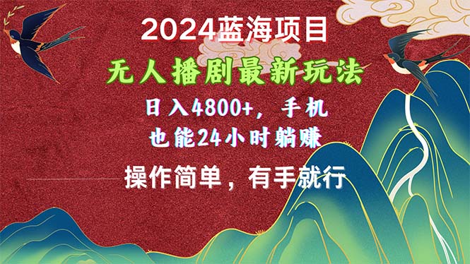 （精品）2024蓝海项目，无人播剧最新玩法，日入4800+，手机也能操作简单有手就行