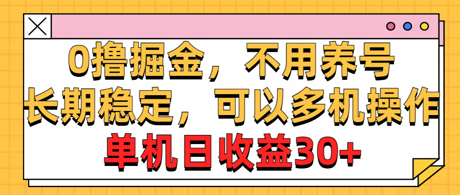 （精品）0撸掘金，不用养号，长期稳定，可以多机操作，单机日收益30+