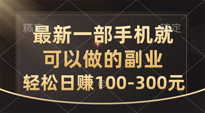 （精品）最新一部手机就可以做的副业，轻松日赚100-300元