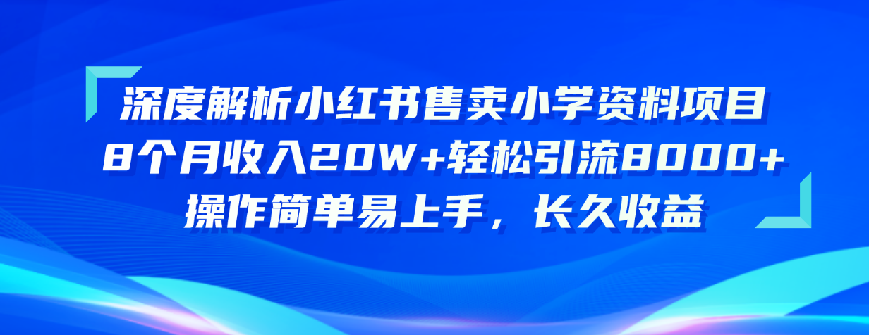 （精品）深度解析小红书售卖小学资料项目 8个月收入20W+轻松引流8000+操作简单…