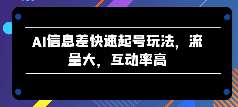 AI信息差快速起号玩法，流量大，互动率高