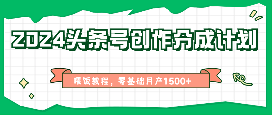 2024头条号创作分成计划、喂饭教程，零基础月产1500+