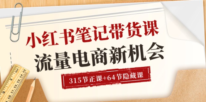 （精品）小红书-笔记带货课【6月更新】流量 电商新机会 315节正课+64节隐藏课