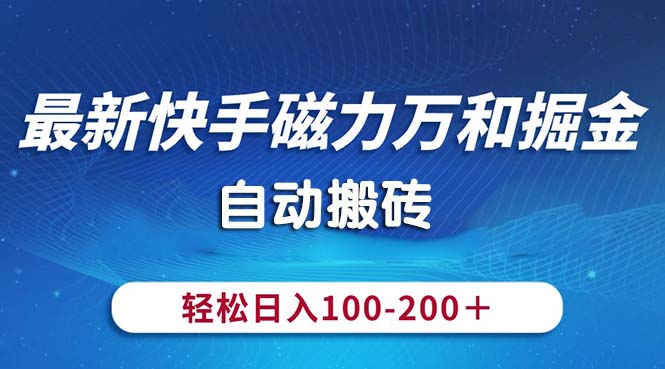 （精品）最新快手磁力万和掘金，自动搬砖，轻松日入100-200，操作简单