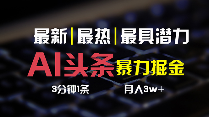 （精品）AI头条3天必起号，简单无需经验 3分钟1条 一键多渠道发布 复制粘贴月入3W+