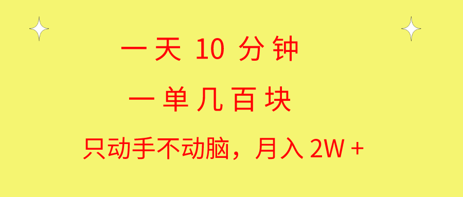 （精品）一天10 分钟 一单几百块 简单无脑操作 月入2W+教学