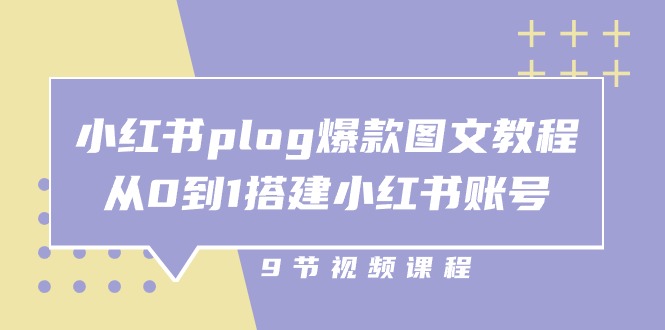 （精品）小红书 plog-爆款图文教程，从0到1搭建小红书账号（9节课）