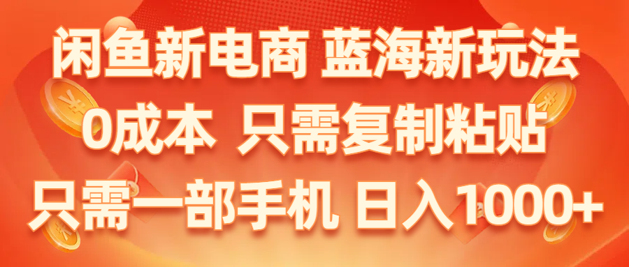 （精品）闲鱼新电商,蓝海新玩法,0成本,只需复制粘贴,小白轻松上手,只需一部手机…