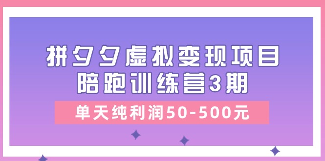 （精品）某收费培训《拼夕夕虚拟变现项目陪跑训练营3期》单天纯利润50-500元