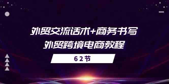 外贸交流话术+ 商务书写-外贸跨境电商教程（56节课）