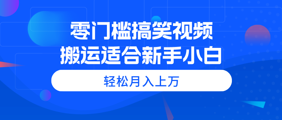 （精品）零门槛搞笑视频搬运，轻松月入上万，适合新手小白