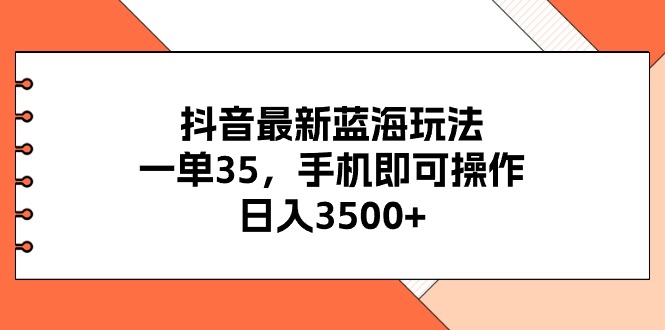 （精品）抖音最新蓝海玩法，一单35，手机即可操作，日入3500+，不了解一下真是…