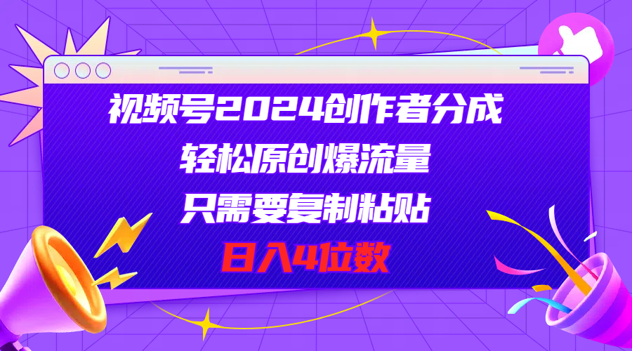 （精品）视频号2024创作者分成，轻松原创爆流量，只需要复制粘贴，日入4位数