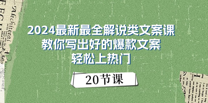 （精品）2024最新最全解说类文案课：教你写出好的爆款文案，轻松上热门（20节）