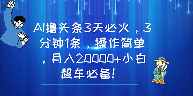 （精品）AI撸头条3天必火，3分钟1条，操作简单，月入20000+小白超车必备！