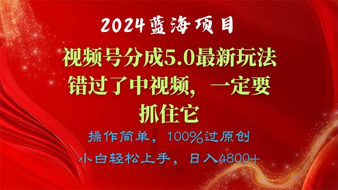 （精品）2024蓝海项目，视频号分成计划5.0最新玩法，错过了中视频，一定要抓住…