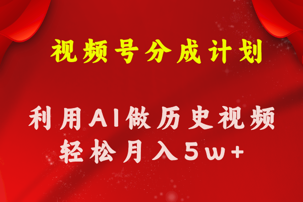 （精品）视频号创作分成计划  利用AI做历史知识科普视频 月收益轻松50000+