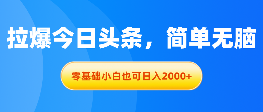 （精品）拉爆今日头条，简单无脑，零基础小白也可日入2000+