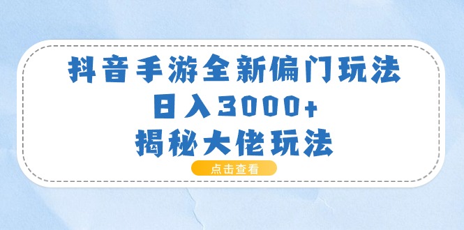 （精品）抖音手游全新偏门玩法，日入3000+，揭秘大佬玩法