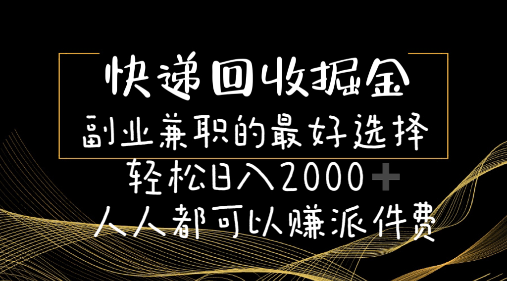 （精品）快递回收掘金副业兼职的最好选择轻松日入2000-人人都可以赚派件费