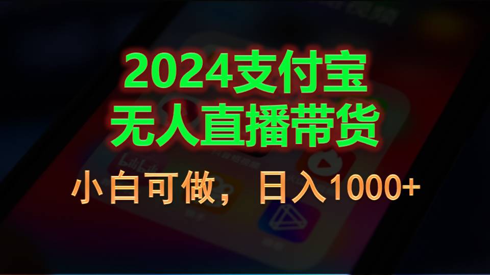 （精品）2024支付宝无人直播带货，小白可做，日入1000+