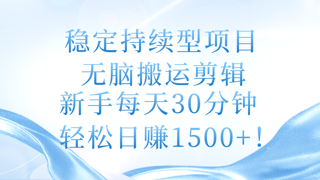 （精品）稳定持续型项目，无脑搬运剪辑，新手每天30分钟，轻松日赚1500+！