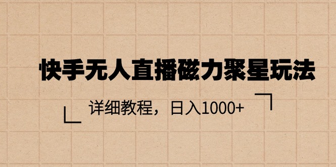 （精品）快手无人直播磁力聚星玩法，详细教程，日入1000+