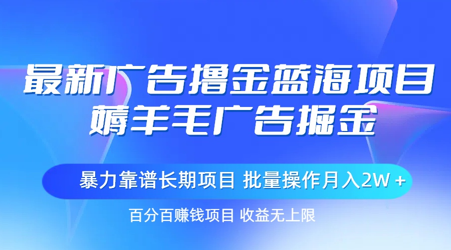 （精品）最新广告撸金蓝海项目，薅羊毛广告掘金 长期项目 批量操作月入2W＋